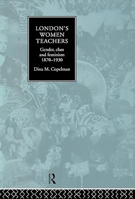 London's Women Teachers: Gender, Class and Feminism, 1870-1930