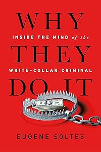 Why They Do It: Inside the Mind of the White-Collar Criminal by Eugene Soltes