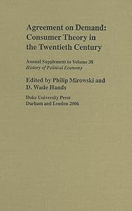 Agreement on Demand: Consumer Theory in the Twentieth Century (History of Political Economy Annual Supplement) by Carl E Koch Professor of Economics and Policy Studies and the History and Philosophy of Science Philip Mirowski
