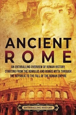 Ancient Rome: An Enthralling Overview of Roman History, Starting From the Romulus and Remus Myth through the Republic to the Fall of the Roman Empire (Civilizations)