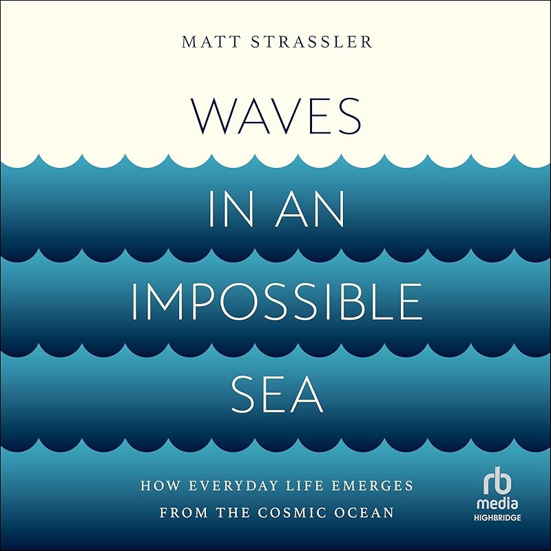 Waves in an Impossible Sea: How Everyday Life Emerges from the Cosmic Ocean by Matt Strassler