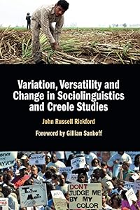 Variation, Versatility and Change in Sociolinguistics and Creole Studies by John Russell Rickford