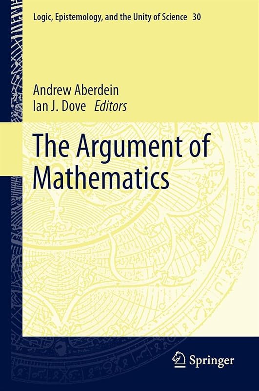 The Argument of Mathematics (Logic, Epistemology, and the Unity of Science Book 30) by Andrew Aberdein