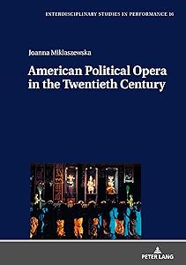 American Political Opera in the Twentieth Century (Interdisciplinary Studies in Performance Book 16) by Joanna Miklaszewska