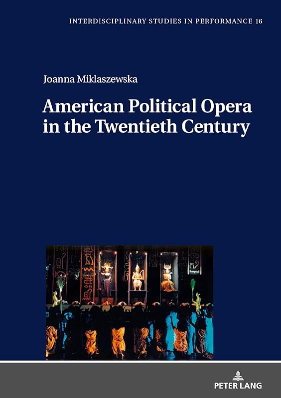 American Political Opera in the Twentieth Century (Interdisciplinary Studies in Performance Book 16) by Joanna Miklaszewska