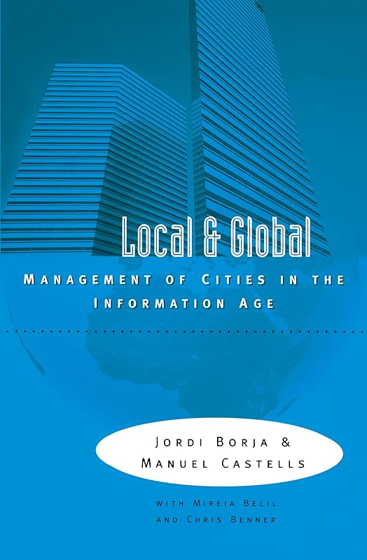 Local and Global: The Management of Cities in the Information Age by Jordi Borja
