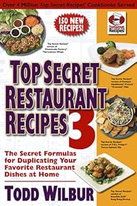 Top Secret Restaurant Recipes 3: The Secret Formulas for Duplicating Your Favorite Restaurant Dishes at Home by Todd Wilbur