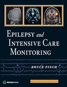 Epilepsy and Intensive Care Monitoring: Principles and Practice by Bruce Fisch MD