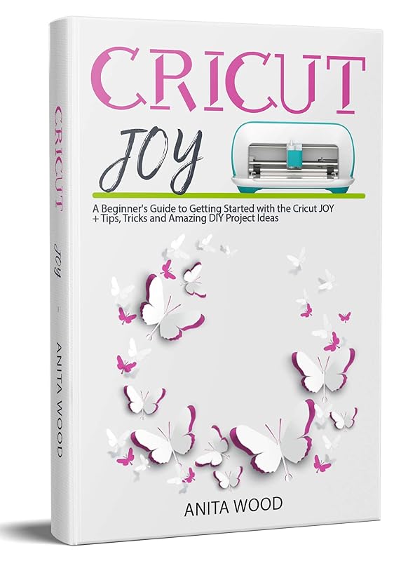 Cricut Joy: A Beginner’s Guide to Getting Started with the Cricut JOY + Tips, Tricks and Amazing DIY Project Ideas by Anita Wood
