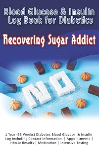 Blood Glucose & Insulin Log Book for Diabetics: Recovering Sugar Addict: 1 Year (53 Weeks) Diabetes Blood Glucose & Insulin Log Including Contact ... Results | Medication | Intensive Testing