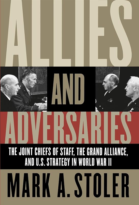 Allies and Adversaries: The Joint Chiefs of Staff, the Grand Alliance, and U.S. Strategy in World War II by Mark A. Stoler