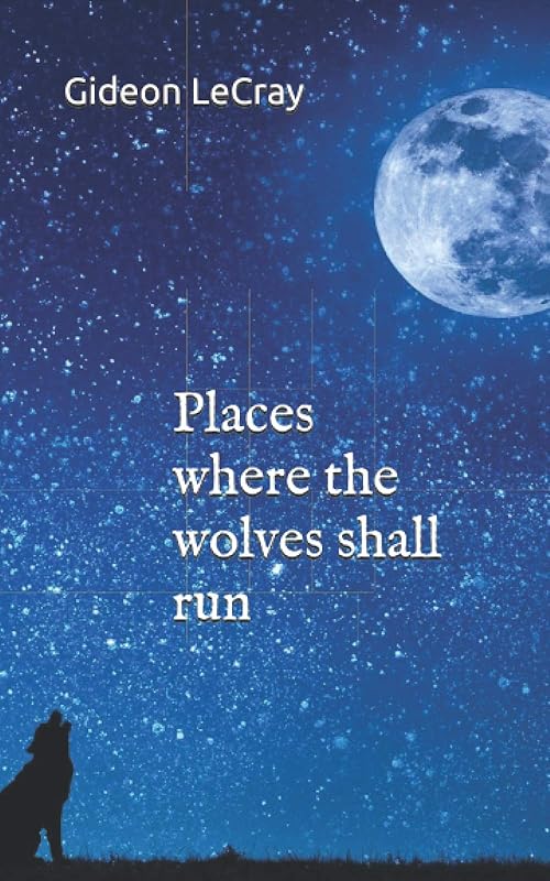 Places where the wolves shall run by Gideon LeCray