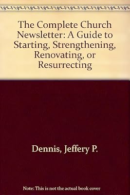 The Complete Church Newsletter: A Guide to Starting, Strengthening, Renovating, or Resurrecting