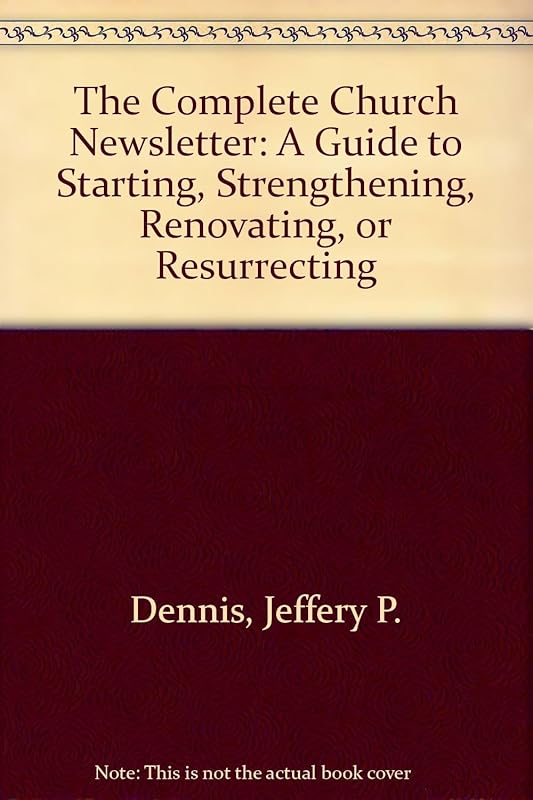 The Complete Church Newsletter: A Guide to Starting, Strengthening, Renovating, or Resurrecting by Jeffery P. Dennis