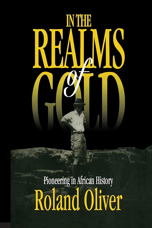 In the Realms of Gold: Pioneering in African History by Roland Oliver