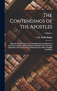 The Contendings of the Apostles: Being the Histories of the Lives and Martyrdoms and Deaths of the Twelve Apostles and Evangelists; the Ethiopic Texts ... Museum, With an English Translation; Volume 1