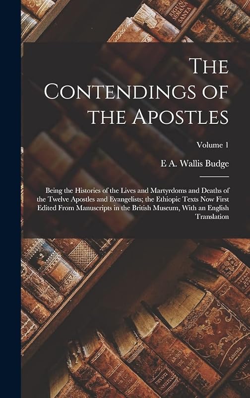 The Contendings of the Apostles: Being the Histories of the Lives and Martyrdoms and Deaths of the Twelve Apostles and Evangelists; the Ethiopic Texts ... Museum, With an English Translation; Volume 1 by E a Wallis Budge