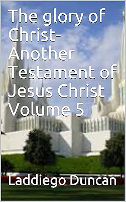 The Glory of Christ-Another Testament of Jesus Christ Volume 5