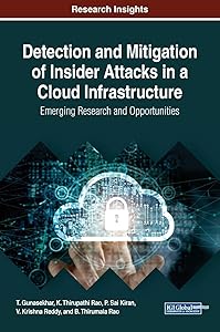 Detection and Mitigation of Insider Attacks in a Cloud Infrastructure: Emerging Research and Opportunities (Advances in Information Security, Privacy, and Ethics) by T Gunasekhar