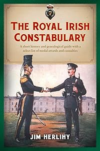 The Royal Irish Constabulary: A Short History and Genealogical Guide with a Select List of Medal Awards and Casualties by Jim Herlihy