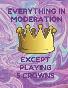 Everything in Moderation Except Playing 5 Crowns: Book of 100 Score Sheet Pages For 5 Crowns, 8.5 by 11 inches, Funny Purple Cover by 5 Crowns Essentials