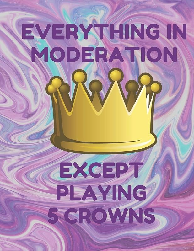 Everything in Moderation Except Playing 5 Crowns: Book of 100 Score Sheet Pages For 5 Crowns, 8.5 by 11 inches, Funny Purple Cover by 5 Crowns Essentials