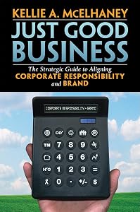 Just Good Business: The Strategic Guide to Aligning Corporate Responsibility and Brand by Kellie McElhaney
