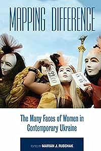 Mapping Difference: The Many Faces of Women in Contemporary Ukraine by Marian J. Rubchak