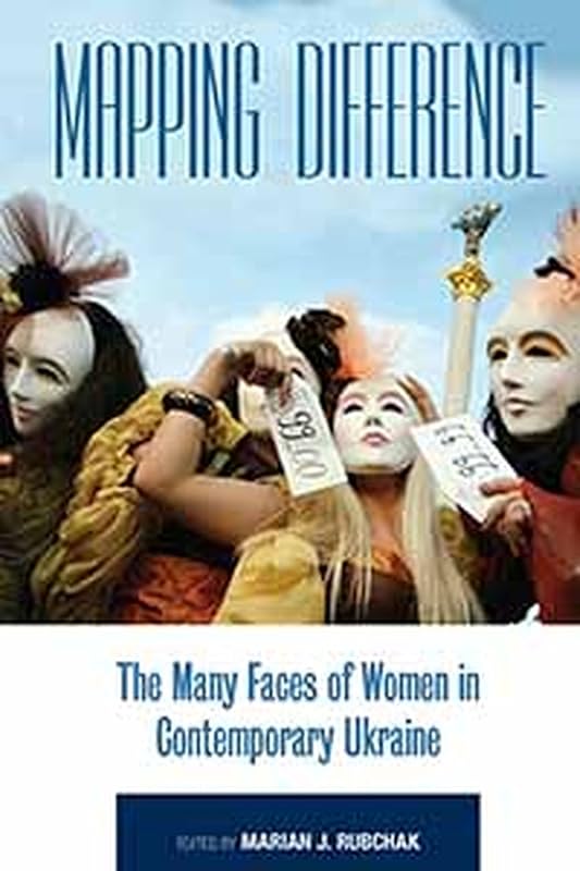 Mapping Difference: The Many Faces of Women in Contemporary Ukraine by Marian J. Rubchak
