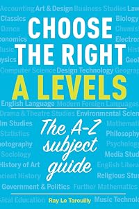 Choose the right A levels: The A-Z subject guide by Ray Le Tarouilly