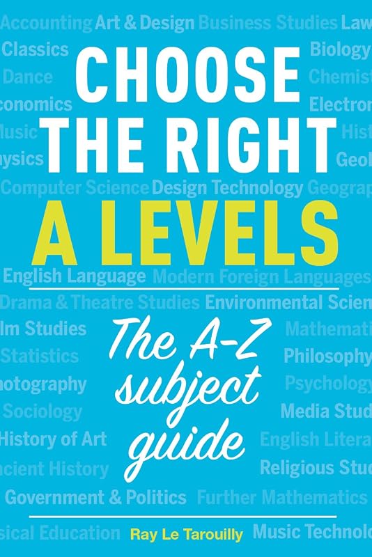 Choose the right A levels: The A-Z subject guide by Ray Le Tarouilly