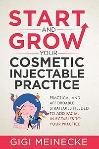 Start and Grow Your Cosmetic Injectable Practice: Practical and Affordable Strategies Needed to Add Facial Injectables to Your Practice by Dr. Gigi Meinecke