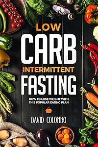 Low Carb Intermittent Fasting: How to Lose Weight With This Popular Eating Plan by David Colombo