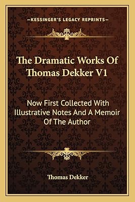 The Dramatic Works Of Thomas Dekker V1: Now First Collected With Illustrative Notes And A Memoir Of The Author