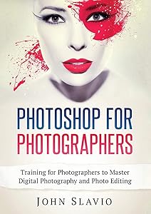 Photoshop for Photographers: Training for Photographers to Master Digital Photography and Photo Editing (Color Version) by John Slavio