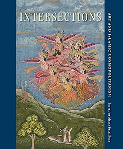 Intersections: Art and Islamic Cosmopolitanism (David A. Cofrin Asian Art Manuscript Series) by Melia Belli Bose