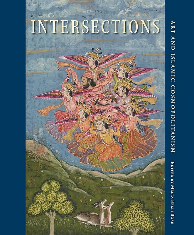 Intersections: Art and Islamic Cosmopolitanism (David A. Cofrin Asian Art Manuscript Series) by Melia Belli Bose