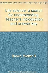 Life science, a search for understanding. Teacher's introduction and answer key by Walter R Brown