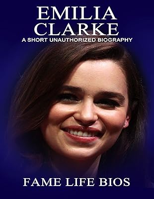 Emilia Clarke: A Short Unauthorized Biography