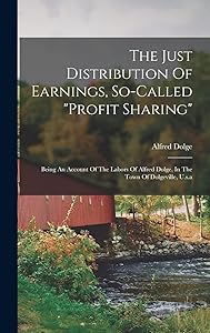 The Just Distribution Of Earnings, So-called "profit Sharing": Being An Account Of The Labors Of Alfred Dolge, In The Town Of Dolgeville, U.s.a by Alfred Dolge