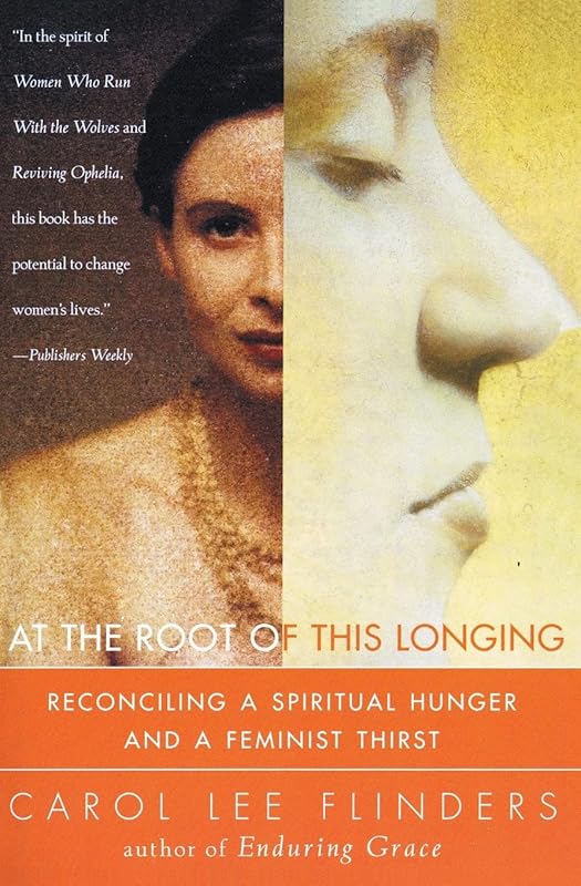 At the Root of This Longing: Reconciling a Spiritual Hunger and a Feminist Thirst by Carol L. Flinders