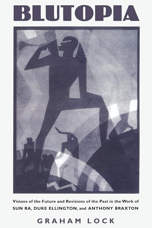 Blutopia: Visions of the Future and Revisions of the Past in the Work of Sun Ra, Duke Ellington, and Anthony Braxton by Graham Lock