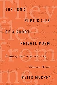 The Long Public Life of a Short Private Poem: Reading and Remembering Thomas Wyatt (Square One: First-Order Questions in the Humanities) by Peter Murphy