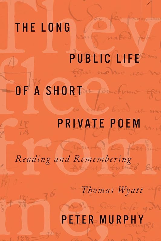 The Long Public Life of a Short Private Poem: Reading and Remembering Thomas Wyatt (Square One: First-Order Questions in the Humanities) by Peter Murphy