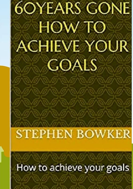 60 Years Gone: How to achieve your goals by Stephen Bowker