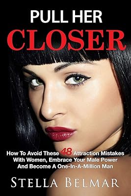 Pull Her Closer: How To Avoid These 48 Attraction Mistakes With Women, Embrace Your Male Power And Become A One-In-A-Million Man (Dating Advice For Men)