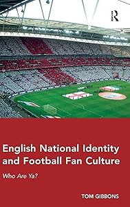 English National Identity and Football Fan Culture: Who Are Ya? by Tom Gibbons