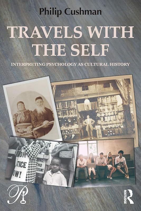 Travels with the Self: Interpreting Psychology as Cultural History (Psychoanalysis in a New Key Book Series) by Philip Cushman