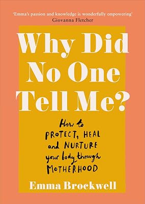 Why Did No One Tell Me?: What Every Woman Needs to Know to Protect, Heal and Nurture Her Body Through Motherhood