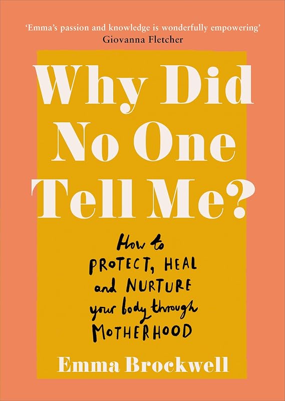 Why Did No One Tell Me?: What Every Woman Needs to Know to Protect, Heal and Nurture Her Body Through Motherhood by Emma Brockwell